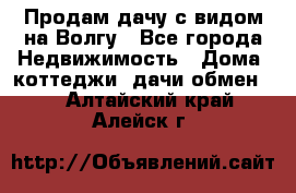 Продам дачу с видом на Волгу - Все города Недвижимость » Дома, коттеджи, дачи обмен   . Алтайский край,Алейск г.